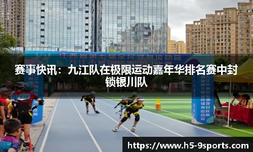 赛事快讯：九江队在极限运动嘉年华排名赛中封锁银川队
