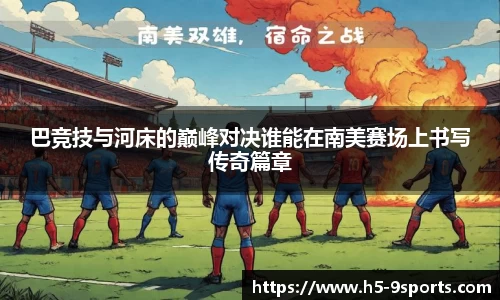 巴竞技与河床的巅峰对决谁能在南美赛场上书写传奇篇章