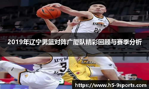 2019年辽宁男篮对阵广厦队精彩回顾与赛季分析