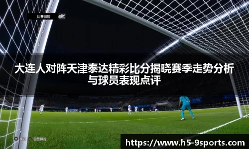 大连人对阵天津泰达精彩比分揭晓赛季走势分析与球员表现点评